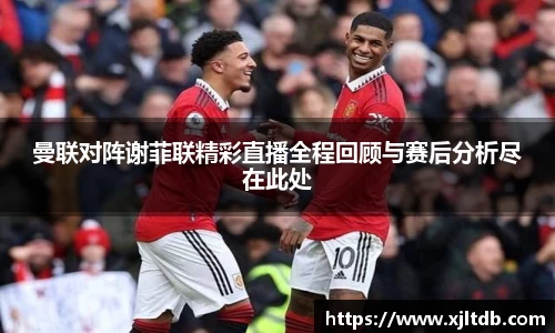 曼联对阵谢菲联精彩直播全程回顾与赛后分析尽在此处
