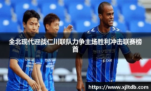 全北现代迎战仁川联队力争主场胜利冲击联赛榜首