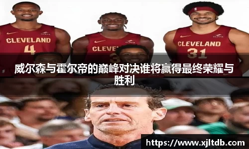 威尔森与霍尔帝的巅峰对决谁将赢得最终荣耀与胜利