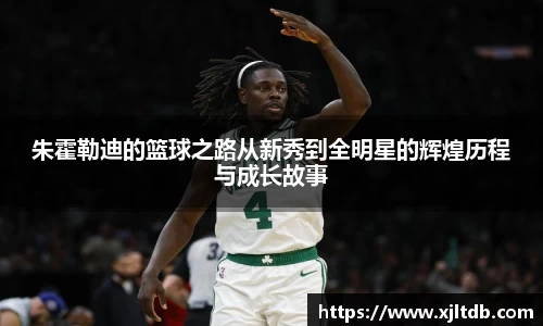 朱霍勒迪的篮球之路从新秀到全明星的辉煌历程与成长故事
