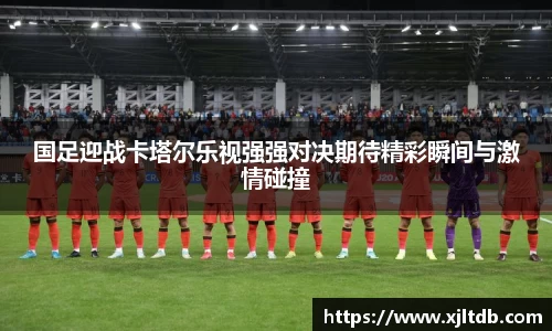 国足迎战卡塔尔乐视强强对决期待精彩瞬间与激情碰撞