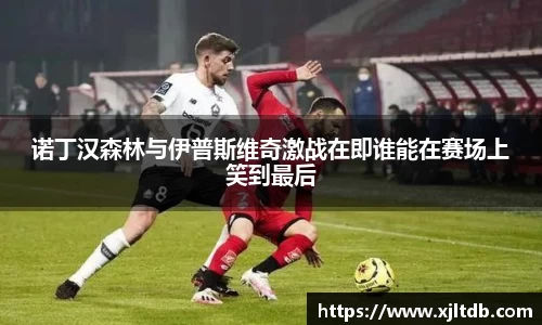 诺丁汉森林与伊普斯维奇激战在即谁能在赛场上笑到最后