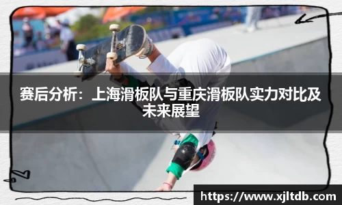 赛后分析：上海滑板队与重庆滑板队实力对比及未来展望